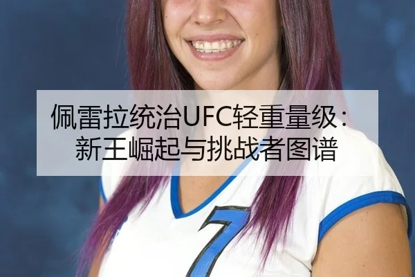 佩雷拉统治UFC轻重量级：新王崛起与挑战者图谱