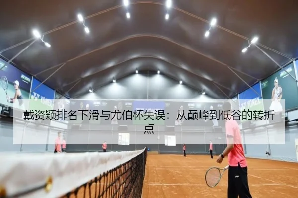 戴资颖排名下滑与尤伯杯失误：从巅峰到低谷的转折点