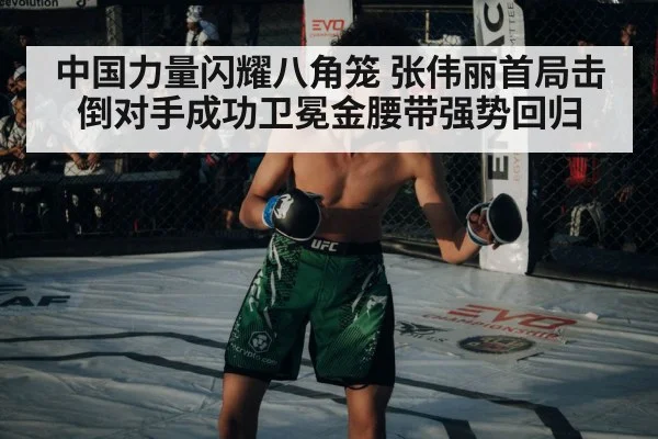 中国力量闪耀八角笼 张伟丽首局击倒对手成功卫冕金腰带强势回归