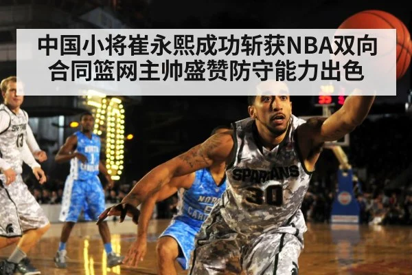 中国小将崔永熙成功斩获NBA双向合同篮网主帅盛赞防守能力出色