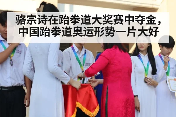 骆宗诗在跆拳道大奖赛中夺金，中国跆拳道奥运形势一片大好