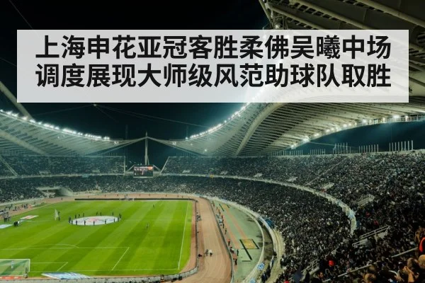 上海申花亚冠客胜柔佛吴曦中场调度展现大师级风范助球队取胜