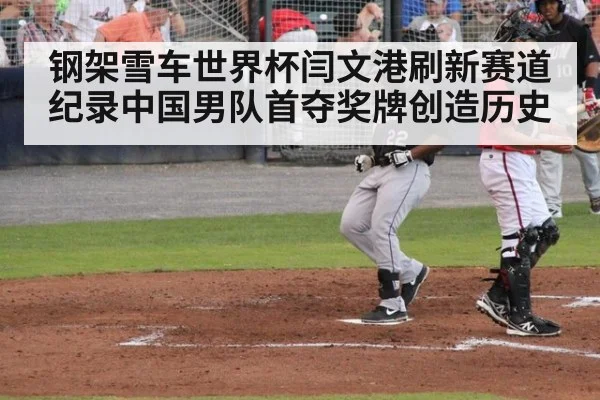 钢架雪车世界杯闫文港刷新赛道纪录中国男队首夺奖牌创造历史